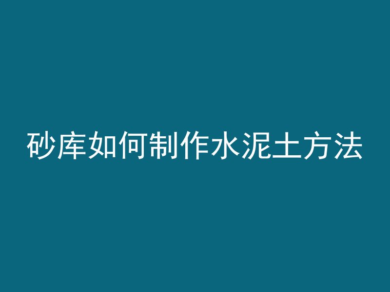 砂库如何制作水泥土方法