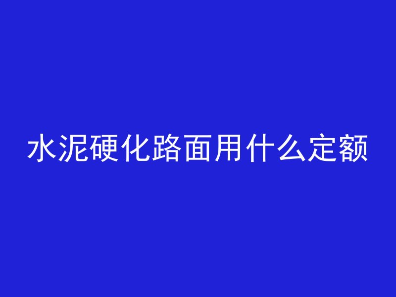 水泥硬化路面用什么定额