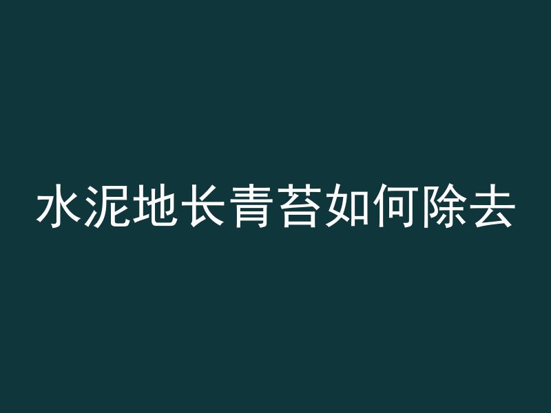 水泥地长青苔如何除去