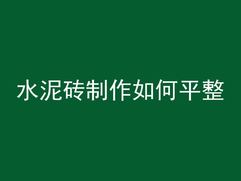 水泥砖制作如何平整