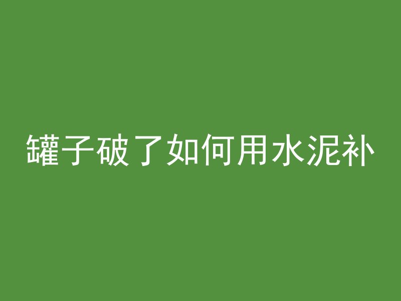 罐子破了如何用水泥补