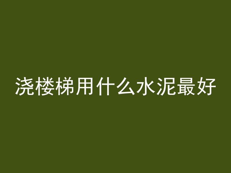 浇楼梯用什么水泥最好