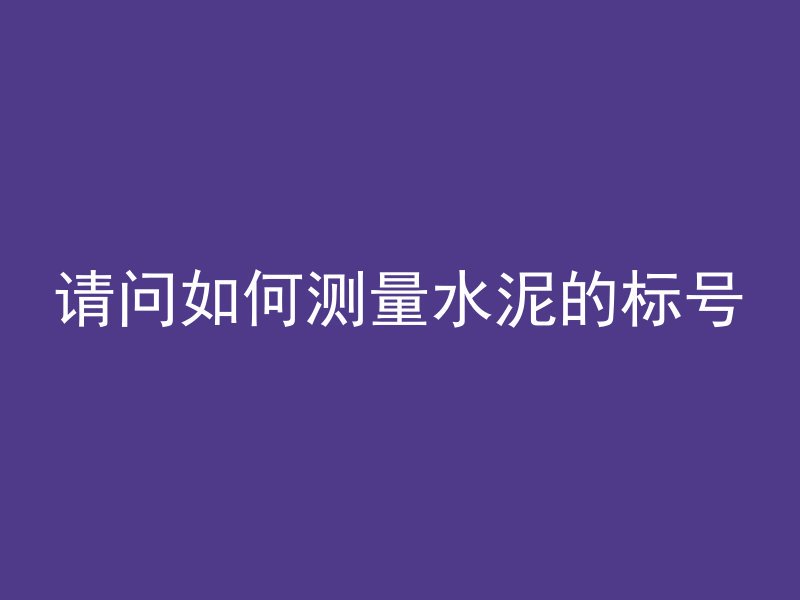 请问如何测量水泥的标号