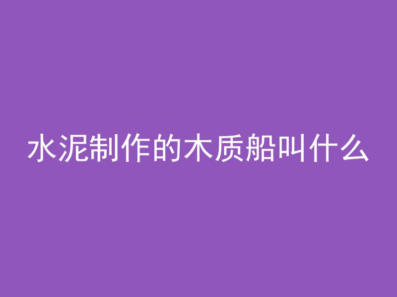 水泥制作的木质船叫什么