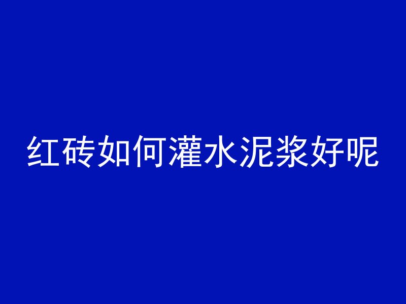 红砖如何灌水泥浆好呢