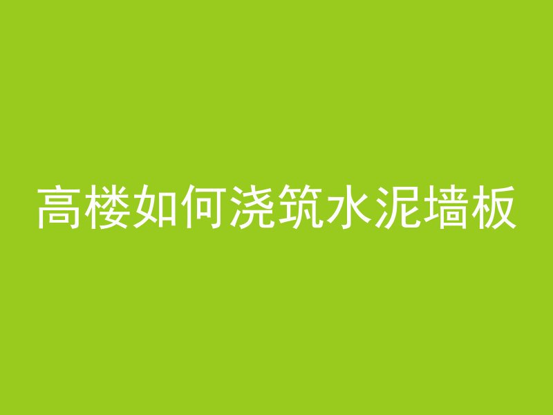 高楼如何浇筑水泥墙板