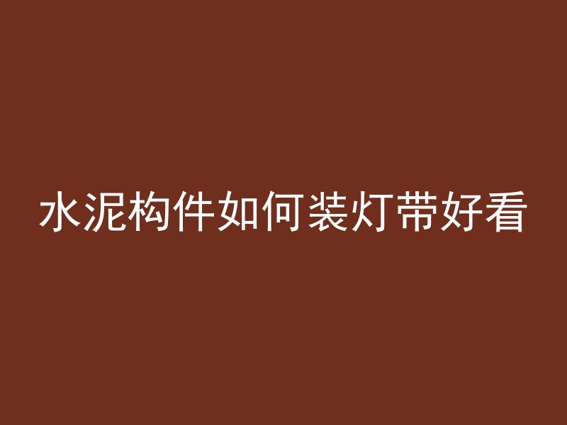 水泥构件如何装灯带好看