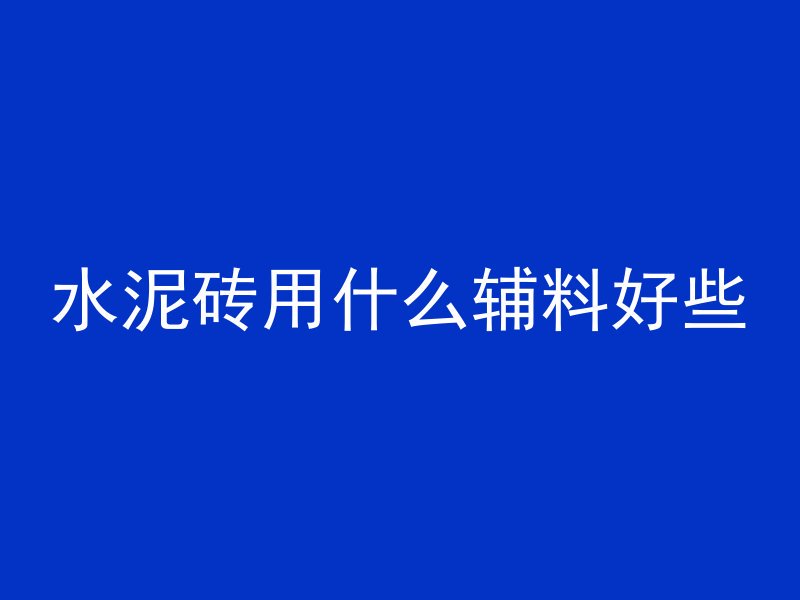 水泥砖用什么辅料好些