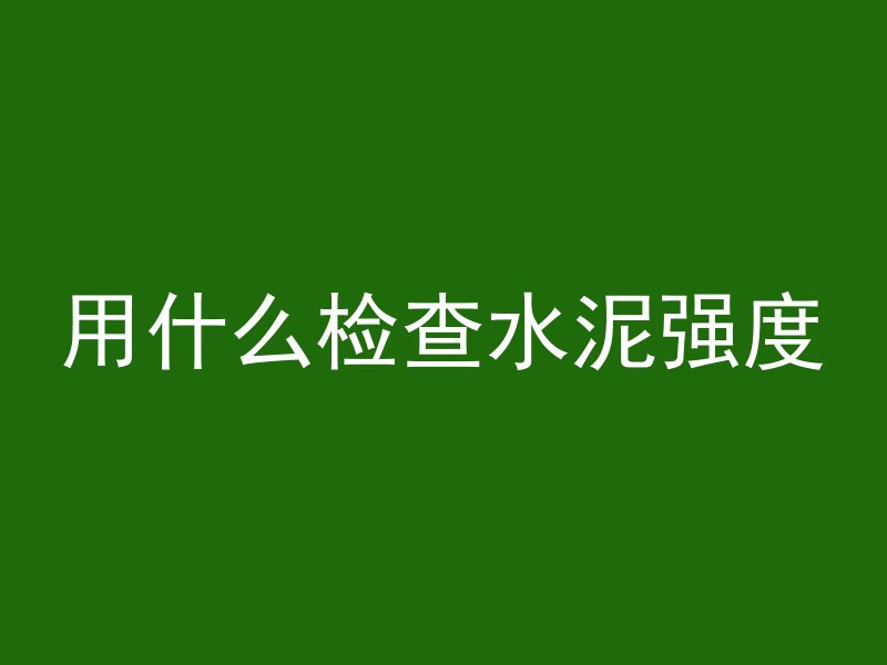 用什么检查水泥强度