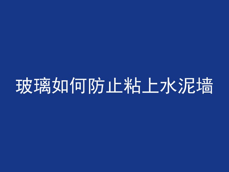 玻璃如何防止粘上水泥墙