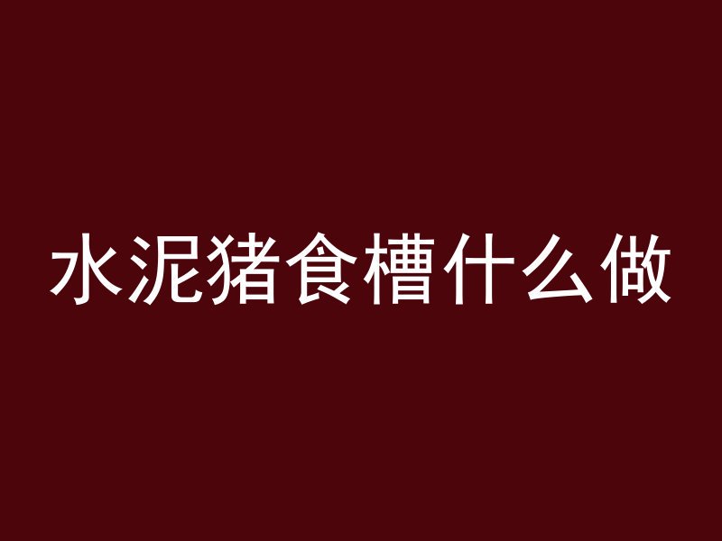 水泥猪食槽什么做