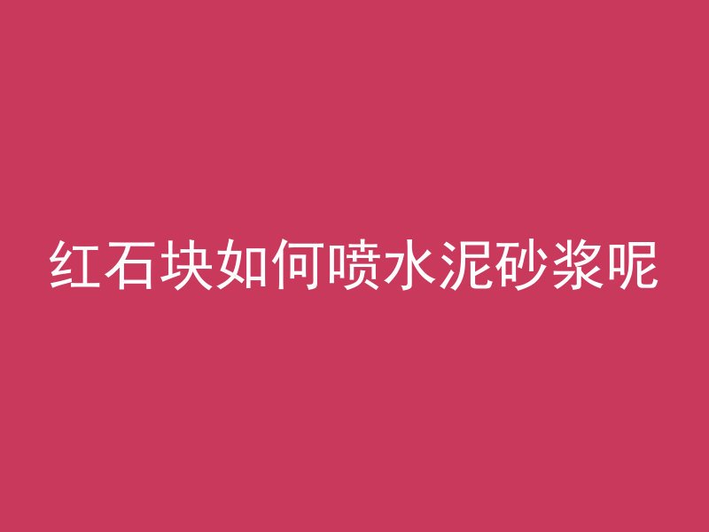 红石块如何喷水泥砂浆呢