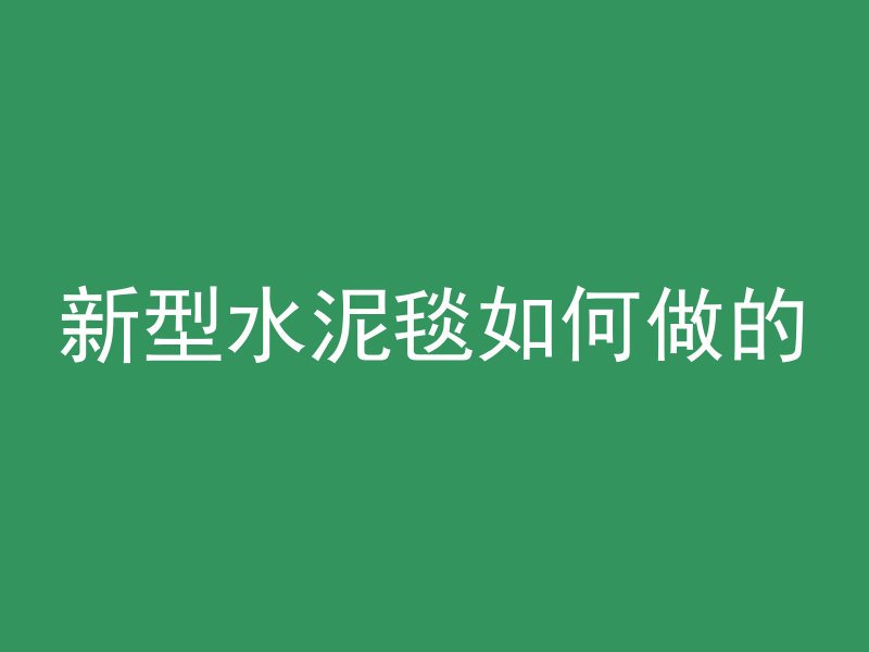 新型水泥毯如何做的