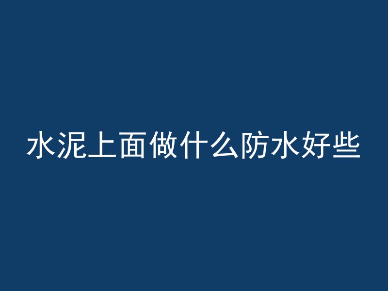 水泥上面做什么防水好些