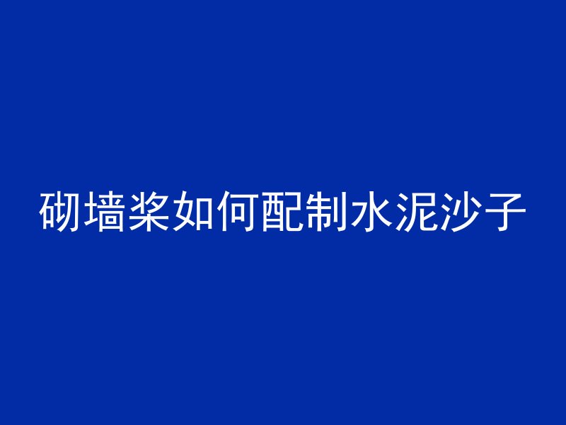 砌墙桨如何配制水泥沙子