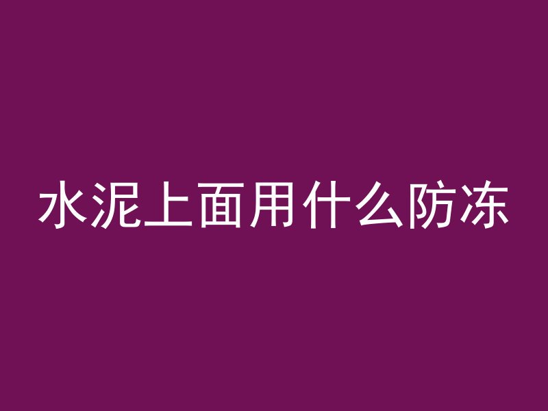 水泥上面用什么防冻