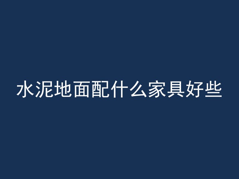 水泥地面配什么家具好些