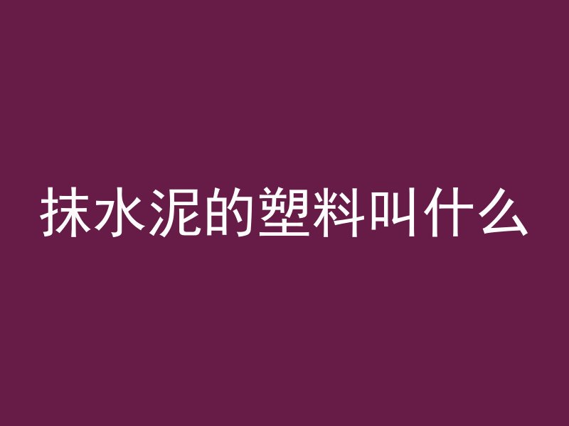 抹水泥的塑料叫什么