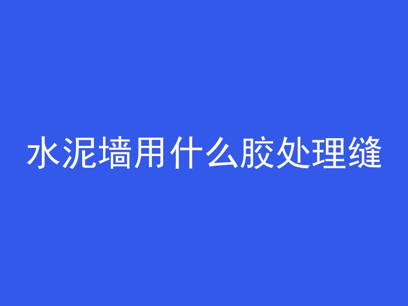 水泥墙用什么胶处理缝