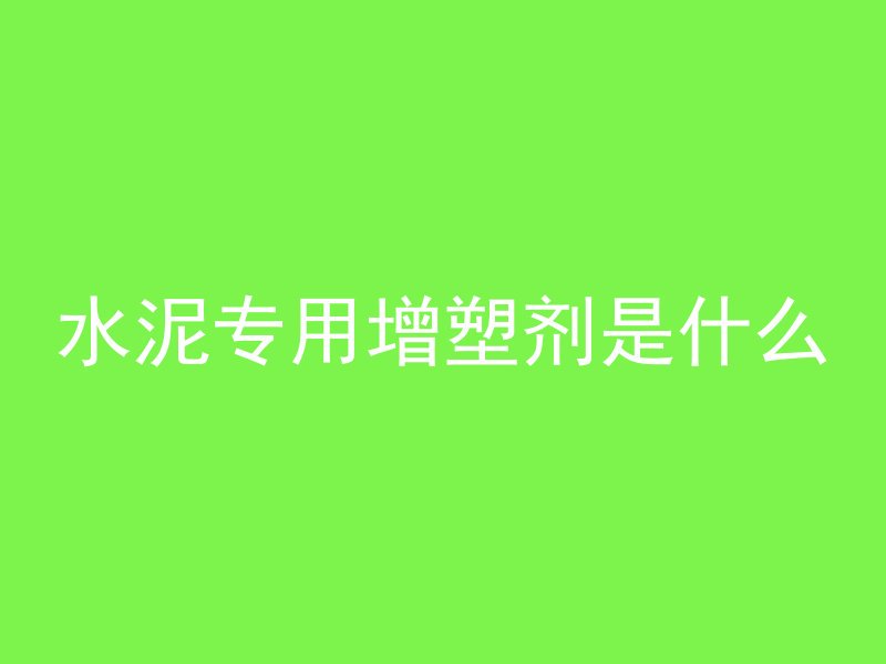 水泥专用增塑剂是什么