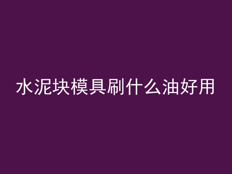 水泥块模具刷什么油好用