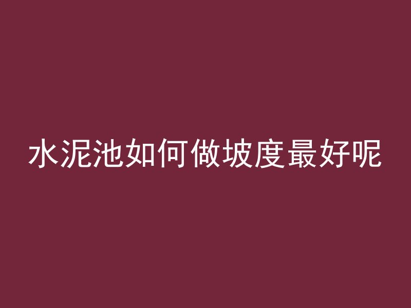 水泥池如何做坡度最好呢