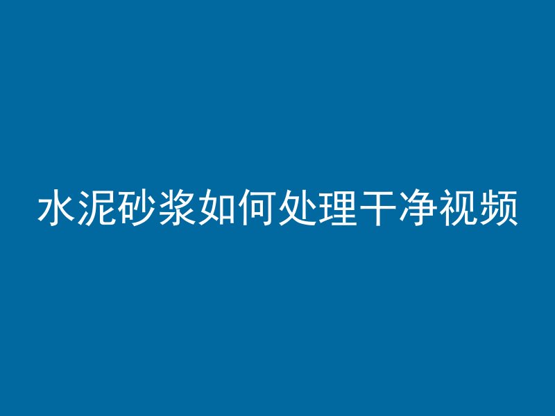 水泥砂浆如何处理干净视频