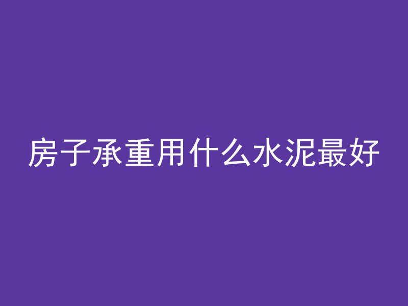 房子承重用什么水泥最好