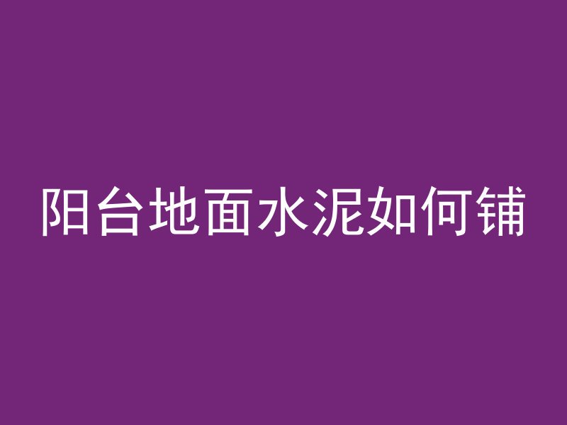 阳台地面水泥如何铺