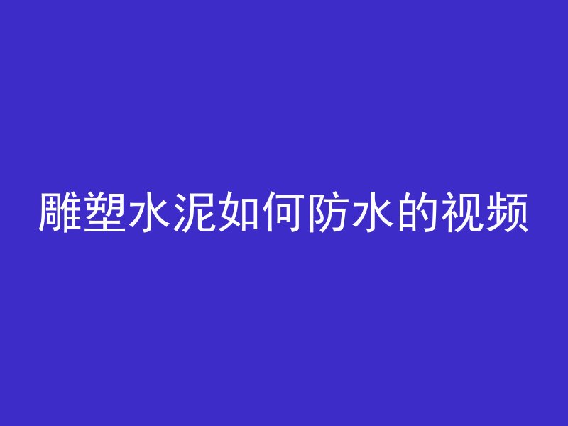 雕塑水泥如何防水的视频