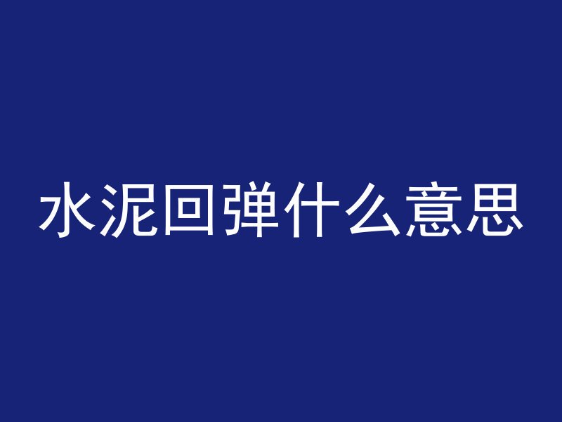 水泥回弹什么意思