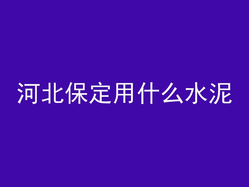 河北保定用什么水泥