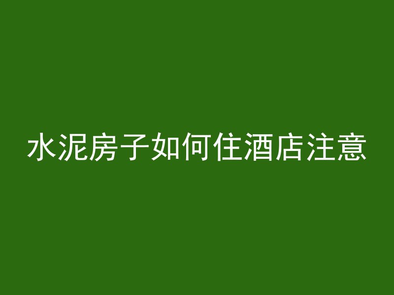 水泥房子如何住酒店注意