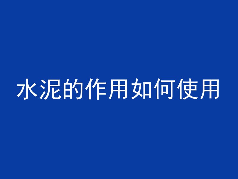 水泥的作用如何使用