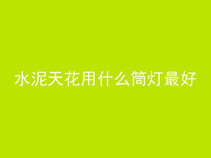 水泥天花用什么筒灯最好