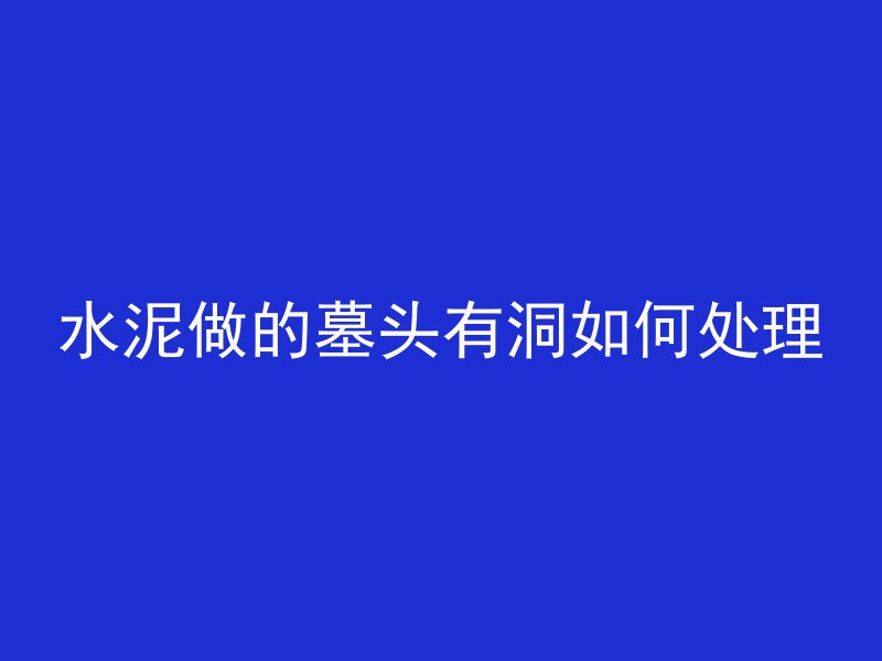 水泥做的墓头有洞如何处理