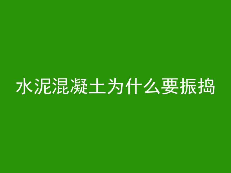 水泥混凝土为什么要振捣