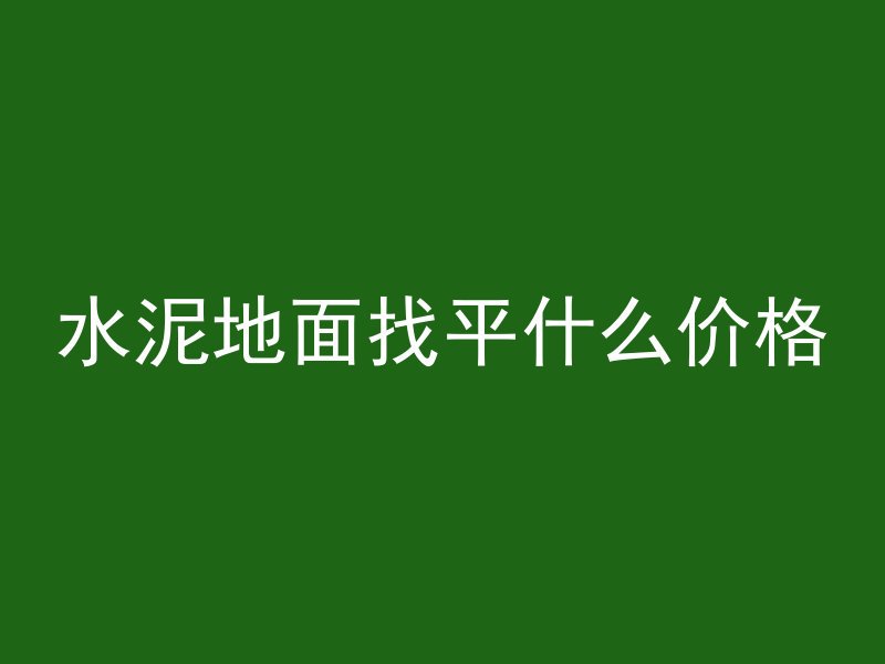 水泥地面找平什么价格