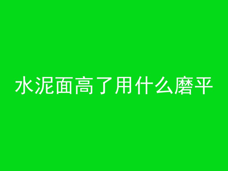 水泥面高了用什么磨平