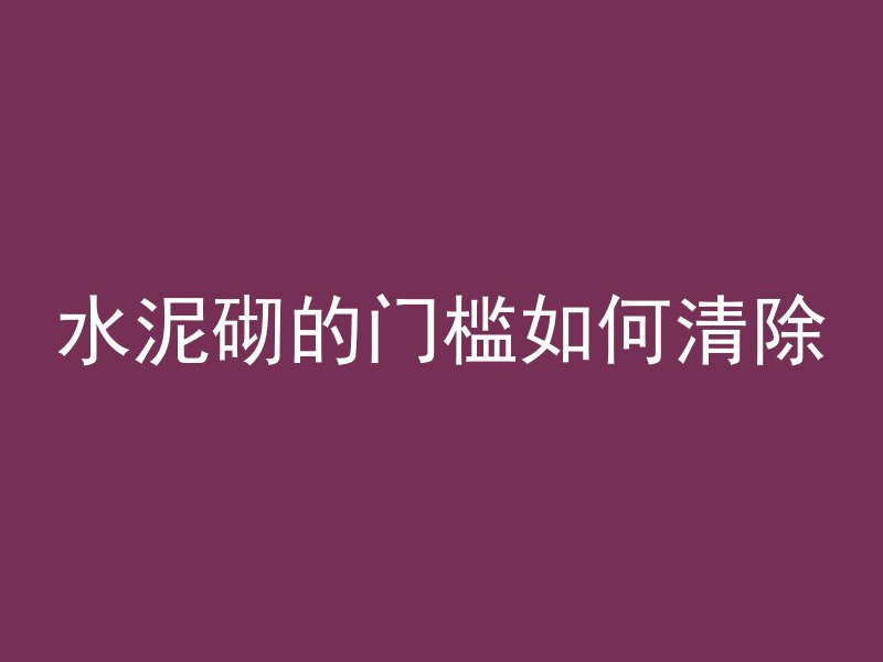 水泥砌的门槛如何清除