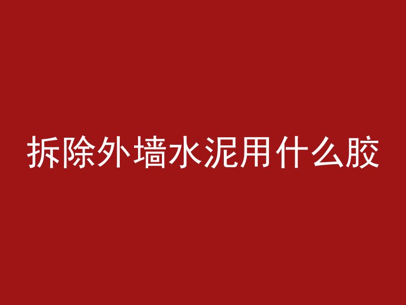 拆除外墙水泥用什么胶