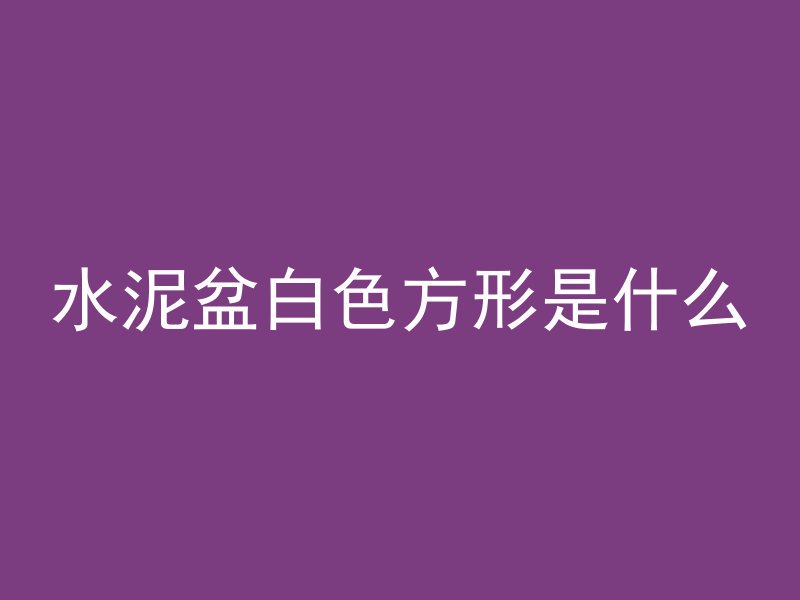 水泥盆白色方形是什么