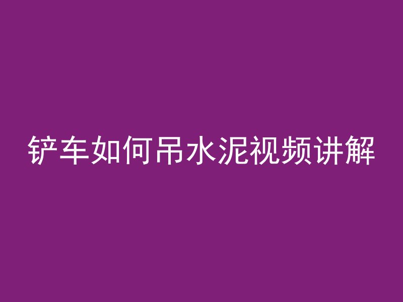 铲车如何吊水泥视频讲解