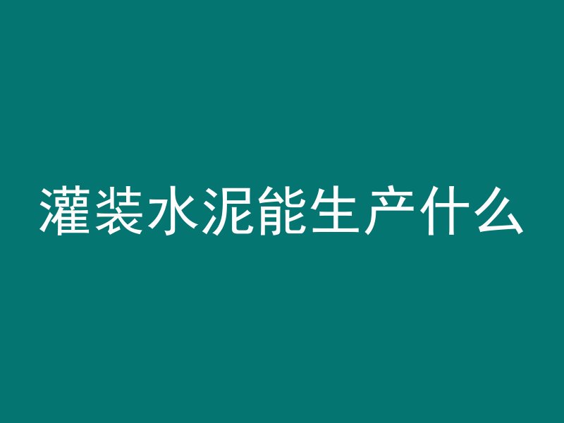 灌装水泥能生产什么