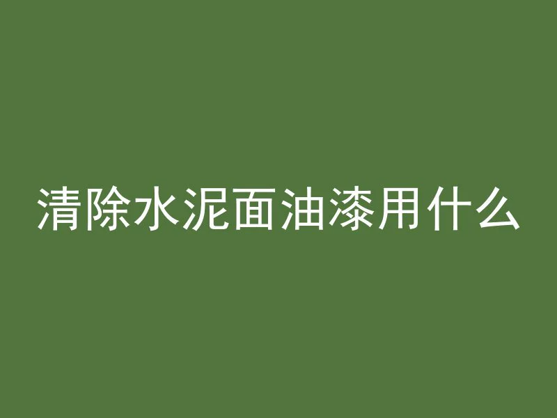 清除水泥面油漆用什么