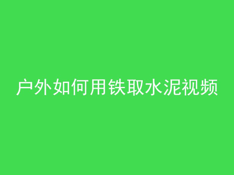 户外如何用铁取水泥视频