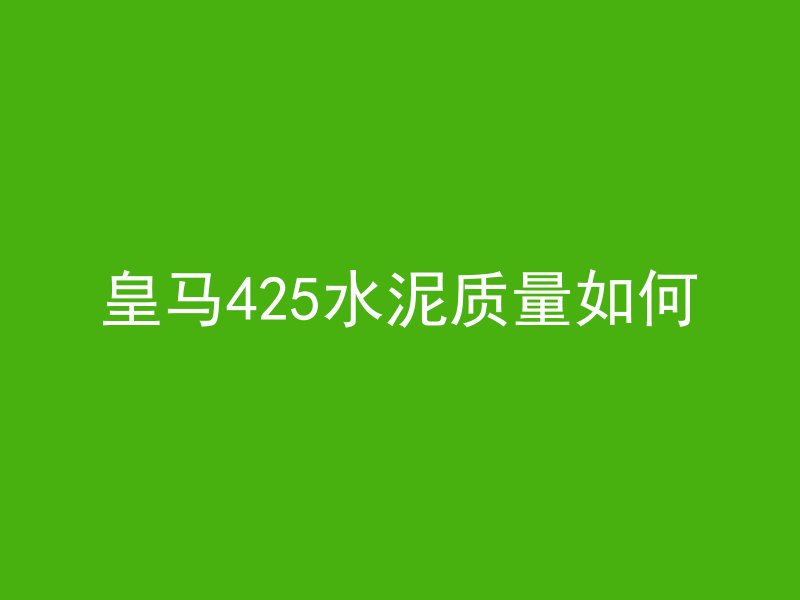 皇马425水泥质量如何