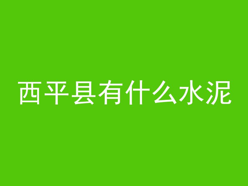 西平县有什么水泥