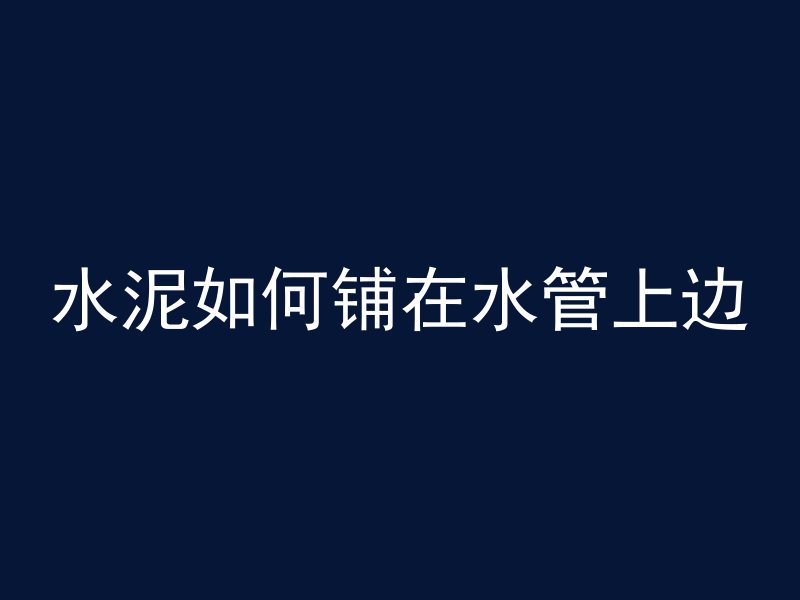 水泥如何铺在水管上边