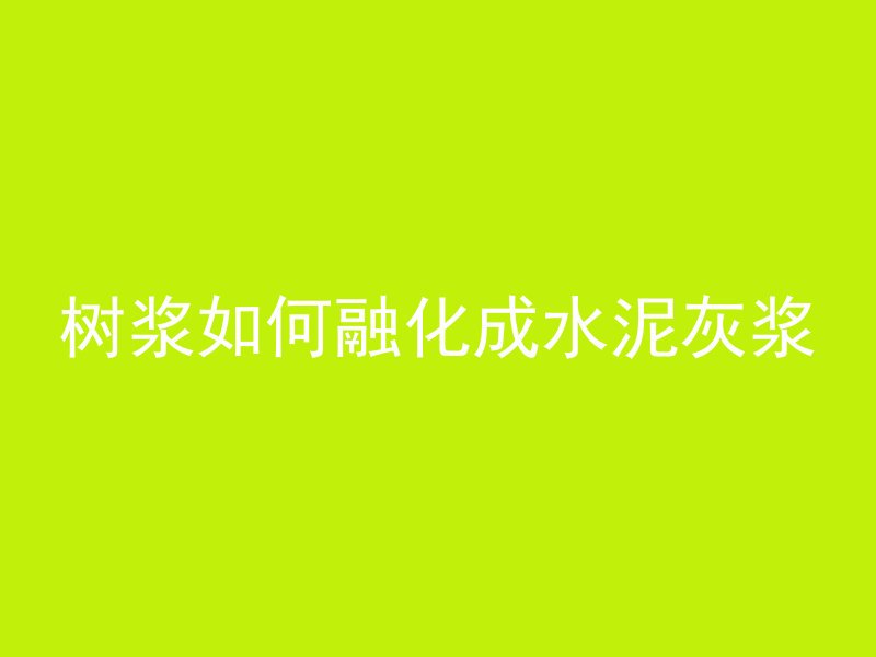 树浆如何融化成水泥灰浆